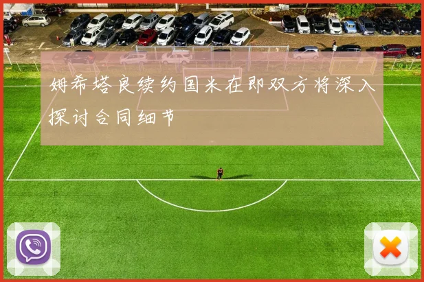 姆希塔良续约国米在即双方将深入探讨合同细节