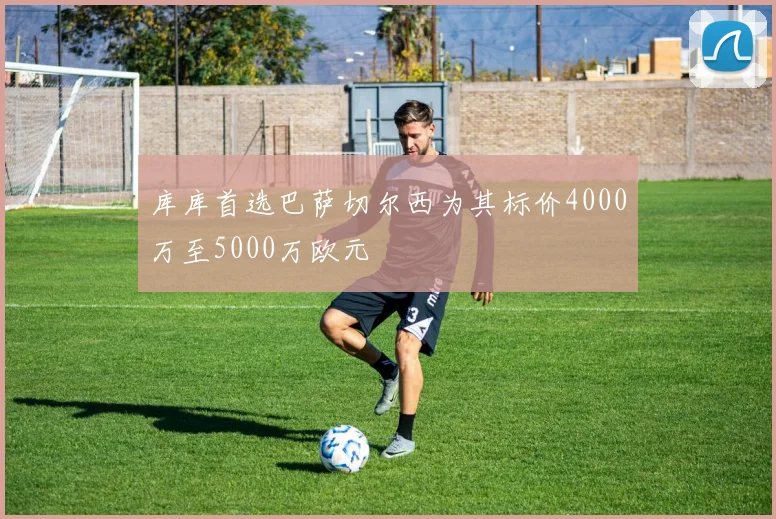 库库首选巴萨切尔西为其标价4000万至5000万欧元