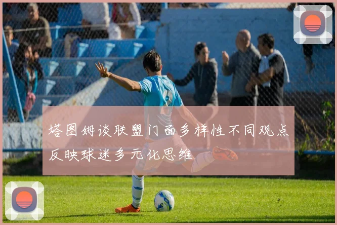 塔图姆谈联盟门面多样性不同观点反映球迷多元化思维