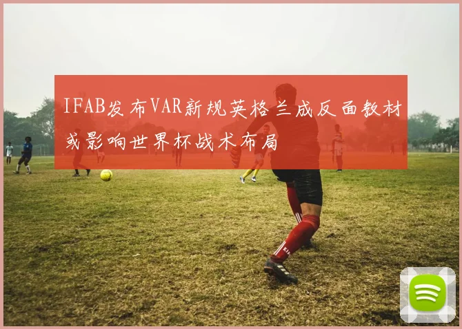 IFAB发布VAR新规英格兰成反面教材或影响世界杯战术布局