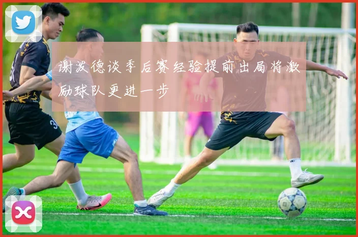 谢泼德谈季后赛经验提前出局将激励球队更进一步