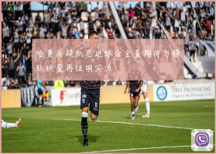 哈曼质疑凯恩进球含金量期待与强队较量再证明实力