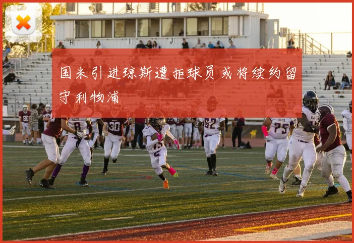 国米引进琼斯遭拒球员或将续约留守利物浦