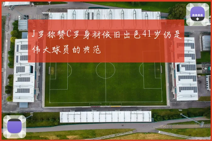J罗称赞C罗身材依旧出色41岁仍是伟大球员的典范