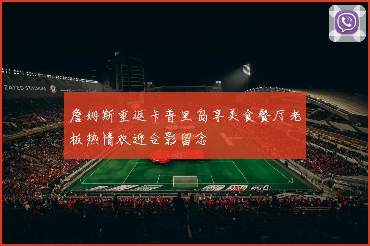 詹姆斯重返卡普里岛享美食餐厅老板热情欢迎合影留念