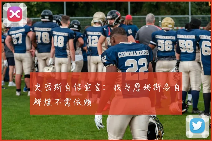 史密斯自信宣言：我与詹姆斯各自辉煌不需依赖