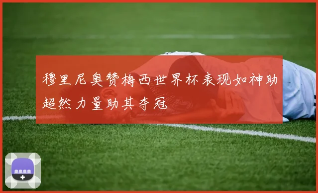 穆里尼奥赞梅西世界杯表现如神助超然力量助其夺冠
