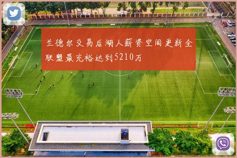 兰德尔交易后湖人薪资空间更新全联盟最充裕达到5210万