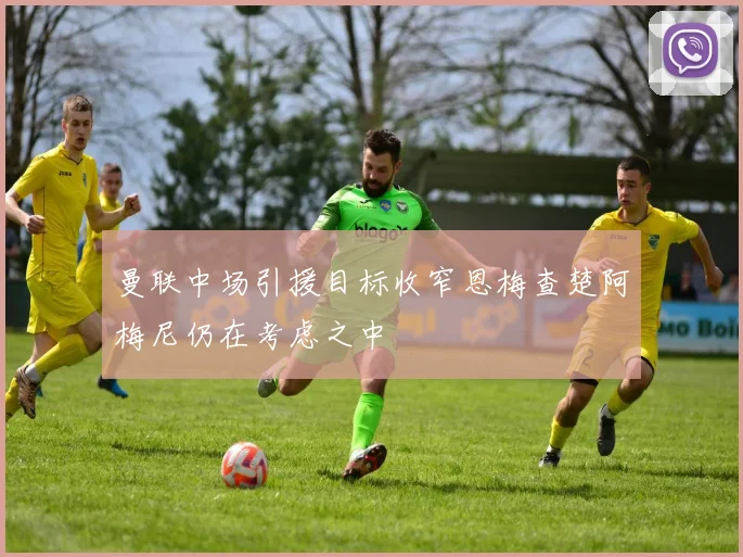曼联中场引援目标收窄恩梅查楚阿梅尼仍在考虑之中